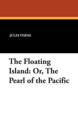 The Floating Island: Or, The Pearl of the Pacific - Verne, Jules