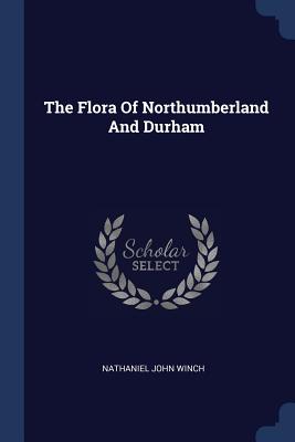 The Flora Of Northumberland And Durham - Winch, Nathaniel John