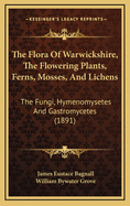 The Flora Of Warwickshire, The Flowering Plants, Ferns, Mosses, And Lichens: The Fungi, Hymenomysetes And Gastromycetes (1891)