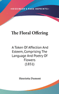 The Floral Offering: A Token Of Affection And Esteem, Comprising The Language And Poetry Of Flowers (1851)