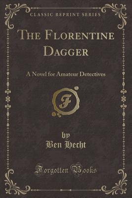 The Florentine Dagger: A Novel for Amateur Detectives (Classic Reprint) - Hecht, Ben