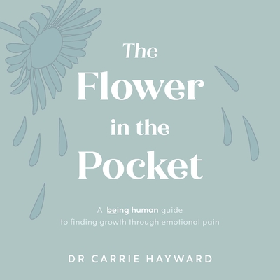 The Flower in the Pocket: A Being Human guide to finding growth through emotional pain - Hayward, Carrie, Dr.