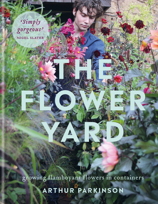 The Flower Yard: Growing Flamboyant Flowers in Containers  - THE SUNDAY TIMES BESTSELLER - Parkinson, Arthur