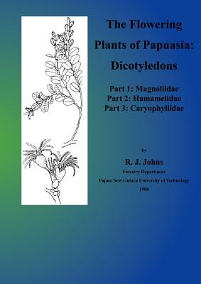 The Flowering Plants of Papuasia: Dicotyledons (Part 1, Magnoliidae; Part 2, Hamamelidae; Part 3, Caryophyllidae) - Johns, R J