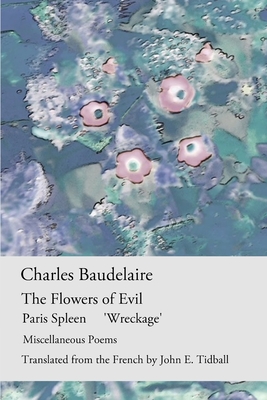 The Flowers of Evil: Paris Spleen, 'Wreckage' & other poems - Tidball, John E (Translated by)