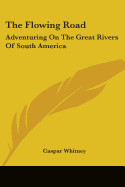 The Flowing Road: Adventuring On The Great Rivers Of South America