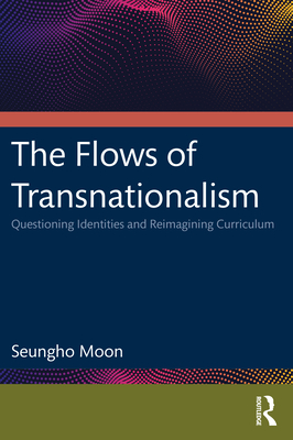 The Flows of Transnationalism: Questioning Identities and Reimagining Curriculum - Moon, Seungho