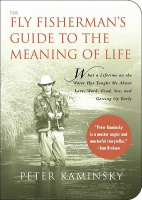 The Fly Fisherman's Guide to the Meaning of Life: What a Lifetime on the Water Has Taught Me about Love, Work, Food, Sex, and Getting Up Early - Kaminsky, Peter