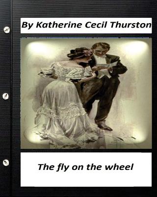 The fly on the wheel. By Katherine Cecil Thurston (Original Version) - Thurston, Katherine Cecil