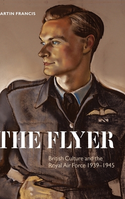 The Flyer: British Culture and the Royal Air Force, 1939-1945 - Francis, Martin