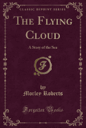 The Flying Cloud: A Story of the Sea (Classic Reprint)