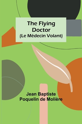 The Flying Doctor (Le M?decin Volant) - Baptiste Poquelin de Moli?re, Jean