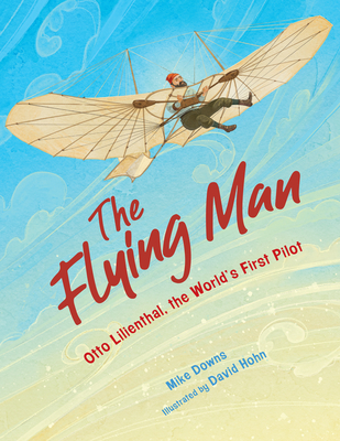 The Flying Man: Otto Lilienthal, the World's First Pilot - Downs, Mike