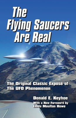 The Flying Saucers Are Real!: The Original Classic Expos of The UFO Phenomenon - Keyhoe, Donald E, and Moulton Howe, Linda (Foreword by)