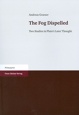 The Fog Dispelled: Two Studies in Plato's Later Thought - Graeser, Andreas, and Hentschel, Ann M (Translated by)