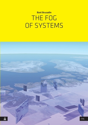 The Fog of Systems: Art as Reorientation and Resistance in a Planetary-Scale System Disposed Towards Invisibility - Brusadin, Bani, and Fakin Jansa, Janez (Editor)