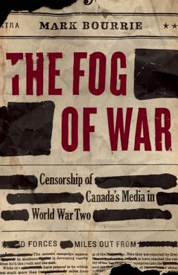 The Fog of War: Censorship of Canada's Media in World War Two - Bourrie, Mark