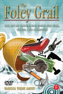 The Foley Grail: The Art of Performing Sound for Film, Games, and Animation - Theme Ament, Vanessa