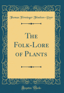 The Folk-Lore of Plants (Classic Reprint)