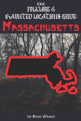 The Folklore & Haunted Locations Guide: Massachusetts - Weaver, Brian