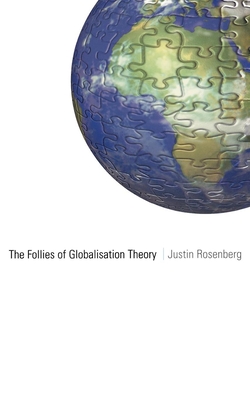 The Follies of Globalisation Theory: Polemical Essays - Rosenberg, Justin