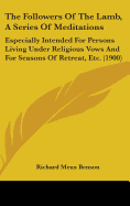 The Followers Of The Lamb, A Series Of Meditations: Especially Intended For Persons Living Under Religious Vows And For Seasons Of Retreat, Etc. (1900) - Benson, Richard Meux