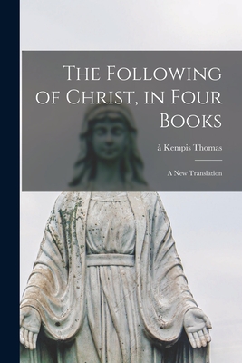 The Following of Christ, in Four Books: a New Translation - Thomas, A Kempis 1380-1471 (Creator)