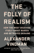 The Folly of Realism: How the West Deceived Itself about Russia and Betrayed Ukraine