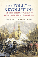 The Folly of Revolution: Thomas Bradbury Chandler and the Loyalist Mind in a Democratic Age