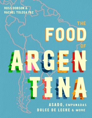 The Food of Argentina: Asado, empanadas, dulce de leche and more - Dobson, Ross, and Tolosa Paz, Rachel