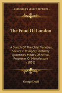 The Food of London: A Sketch of the Chief Varieties, Sources of Supply, Probably Quantities, Modes of Arrival, Processes of Manufacture (1856)
