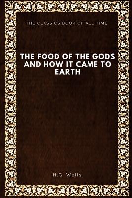 The Food of the Gods: and How It Came to Earth - Wells, H G