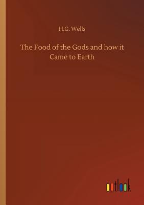 The Food of the Gods and how it Came to Earth - Wells, H G