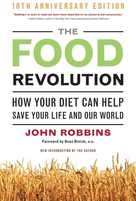 The Food Revolution, 10th Anniversary Edition: How Your Diet Can Help Save Your Life and Our World, 10th Anniversary Edition (Deep Nutrition Book, Diet for a New America) - Robbins, John, and Ornish, Dean, Dr., MD (Foreword by)