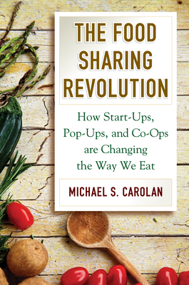 The Food Sharing Revolution: How Start-Ups, Pop-Ups, and Co-Ops Are Changing the Way We Eat - Carolan, Michael S