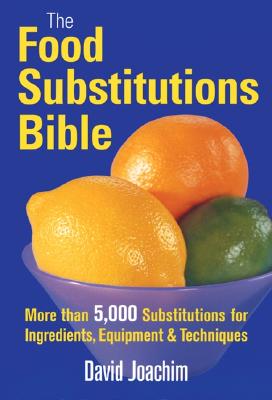 The Food Substitutions Bible: More Than 5,000 Substitutions for Ingredients, Equipment and Techniques - Joachim, David