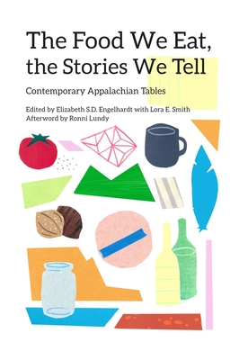 The Food We Eat, the Stories We Tell: Contemporary Appalachian Tables - Engelhardt, Elizabeth S D (Editor), and Smith, Lora E (Editor)