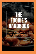 The Foodie's Handbook: Delicious Recipes For Every Meal
