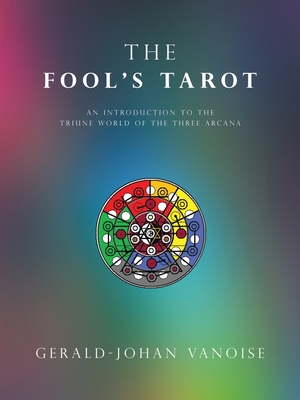 The Fool's Tarot: An Introduction to the Triune World of the Three Arcana - Vanoise, Gerald-Johan