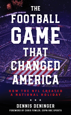 The Football Game That Changed America: How the NFL Created a National Holiday - Deninger, Dennis, and Fowler, Chris (Foreword by)