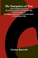 The Footprints of Time; And a Complete Analysis of Our American System of Government, with a Concise History of the Original Colonies and of the United States, in Chronological Order