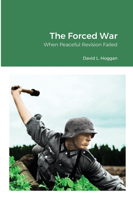 The Forced War: When Peaceful Revision Failed - Hoggan, David