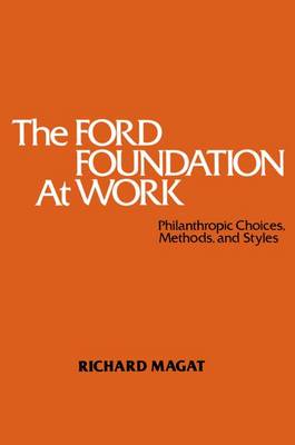 The Ford Foundation at Work: Philanthropic Choices, Methods and Styles - Magat, Richard