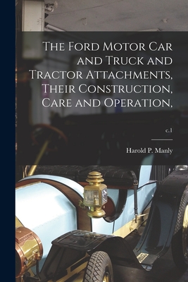 The Ford Motor Car and Truck and Tractor Attachments, Their Construction, Care and Operation; c.1 - Manly, Harold P (Harold Phillips) 1 (Creator)