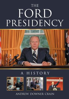 The Ford Presidency: A History - Crain, Andrew Downer