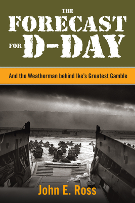 The Forecast for D-Day: And the Weatherman behind Ike's Greatest Gamble - Ross, John E