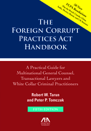 The Foreign Corrupt Practices ACT Handbook, Fifth Edition: A Practical Guide for Multinational Counsel, Transactional Lawyers and White Collar Criminal Practitioners: A Practical Guide for Multinational Counsel, Transactional Lawyers and White Collar...