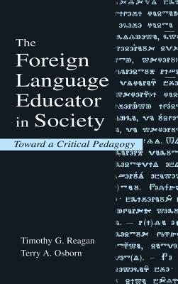 The Foreign Language Educator in Society: Toward A Critical Pedagogy - Reagan, Timothy G., and Osborn, Terry A.