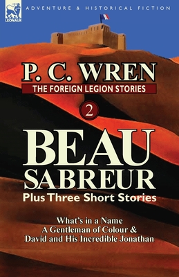 The Foreign Legion Stories 2: Beau Sabreur Plus Three Short Stories: What's in a Name, a Gentleman of Colour & David and His Incredible Jonathan - Wren, P C