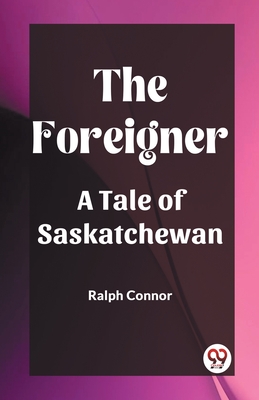 The Foreigner A Tale of Saskatchewan - Connor, Ralph